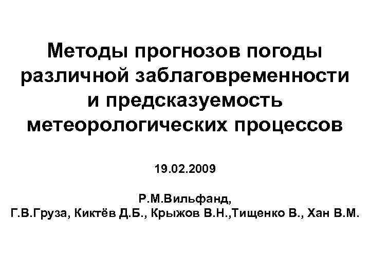 Методы прогнозов погоды различной заблаговременности и предсказуемость метеорологических процессов 19. 02. 2009 Р. М.