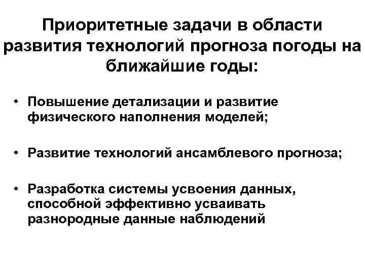 Приоритетные задачи в области развития технологий прогноза погоды на ближайшие годы: • Повышение детализации