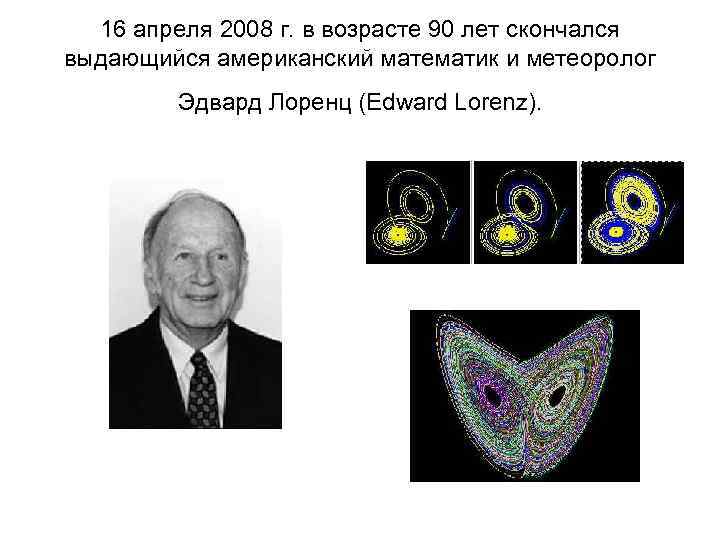 16 апреля 2008 г. в возрасте 90 лет скончался выдающийся американский математик и метеоролог