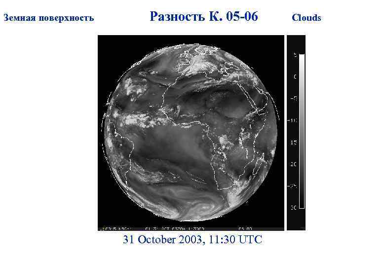 Земная поверхность Разность К. 05 -06 31 October 2003, 11: 30 UTC Clouds 