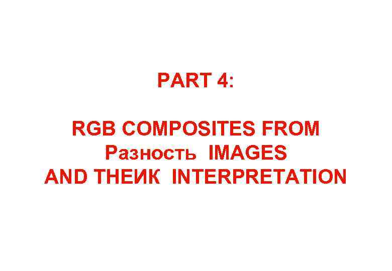 PART 4: RGB COMPOSITES FROM Разность IMAGES AND THEИК INTERPRETATION 