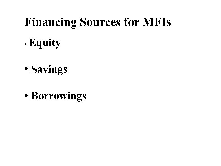 Financing Sources for MFIs • Equity • Savings • Borrowings 