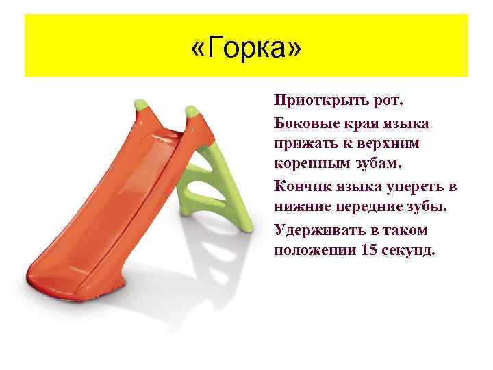  «Горка» • Приоткрыть рот. • Боковые края языка прижать к верхним коренным зубам.