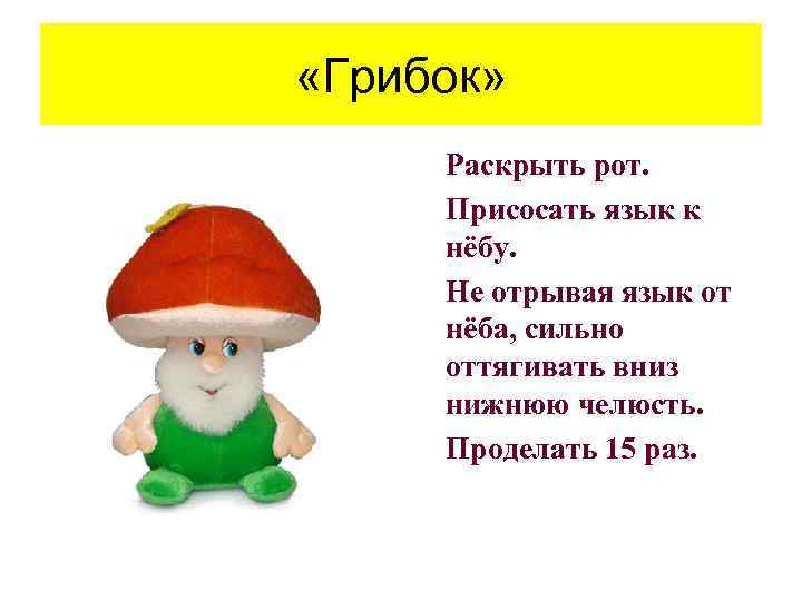  «Грибок» • Раскрыть рот. • Присосать язык к нёбу. • Не отрывая язык