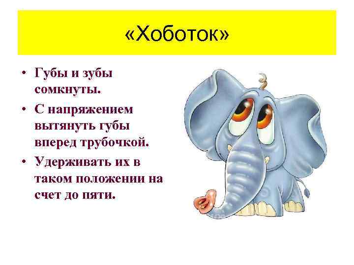  «Хоботок» • Губы и зубы сомкнуты. • С напряжением вытянуть губы вперед трубочкой.