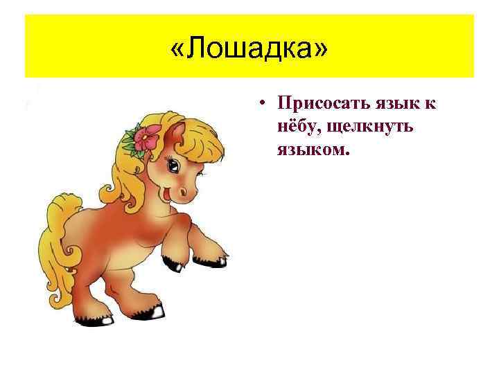  «Лошадка» • Присосать язык к нёбу, щелкнуть языком. 