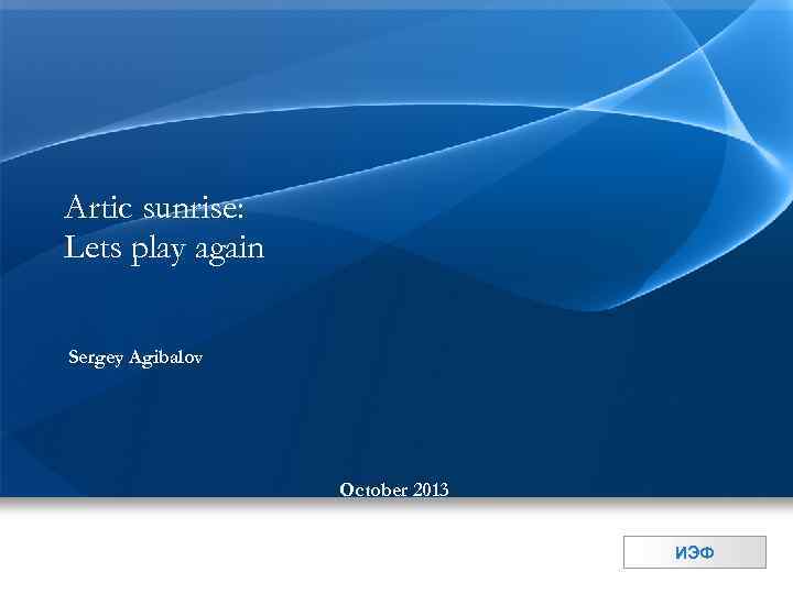 Artic sunrise: Lets play again Sergey Agibalov October 2013 ИЭФ 