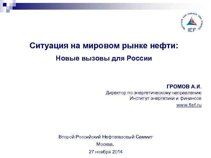 Ситуация на мировом рынке нефти: Новые вызовы для России ГРОМОВ А. И. Директор по