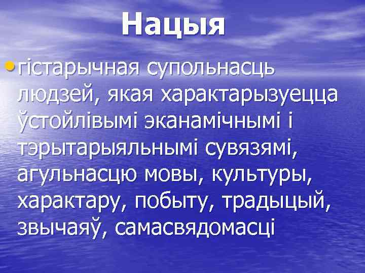 Нацыя • гістарычная супольнасць людзей, якая характарызуецца ўстойлівымі эканамічнымі і тэрытарыяльнымі сувязямі, агульнасцю мовы,
