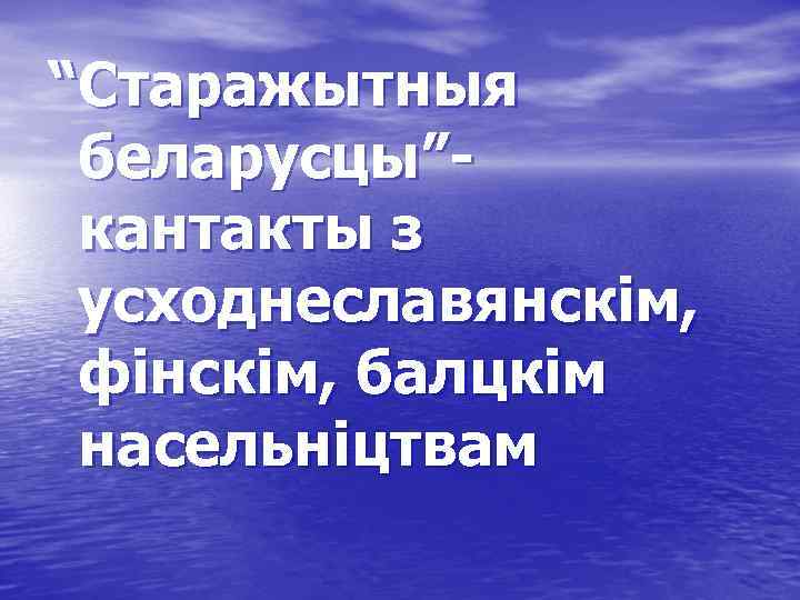 “Старажытныя беларусцы”- кантакты з усходнеславянскім, фінскім, балцкім насельніцтвам 