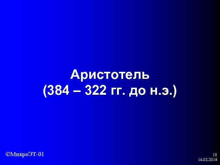 Аристотель (384 – 322 гг. до н. э. ) ©Микро. ЭТ-01 10 14. 02.