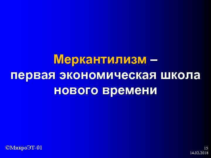 Меркантилизм – первая экономическая школа нового времени ©Микро. ЭТ-01 15 14. 02. 2018 