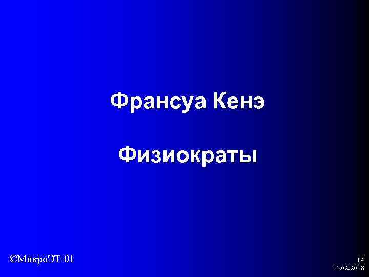 Франсуа Кенэ Физиократы ©Микро. ЭТ-01 19 14. 02. 2018 