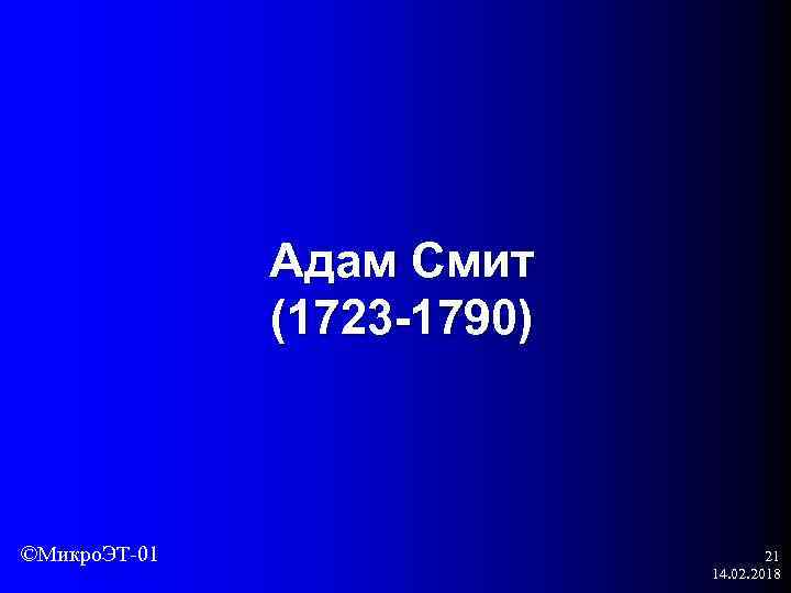 Адам Смит (1723 -1790) ©Микро. ЭТ-01 21 14. 02. 2018 