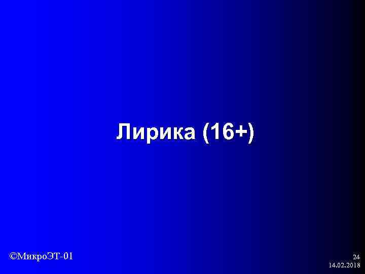 Лирика (16+) ©Микро. ЭТ-01 24 14. 02. 2018 