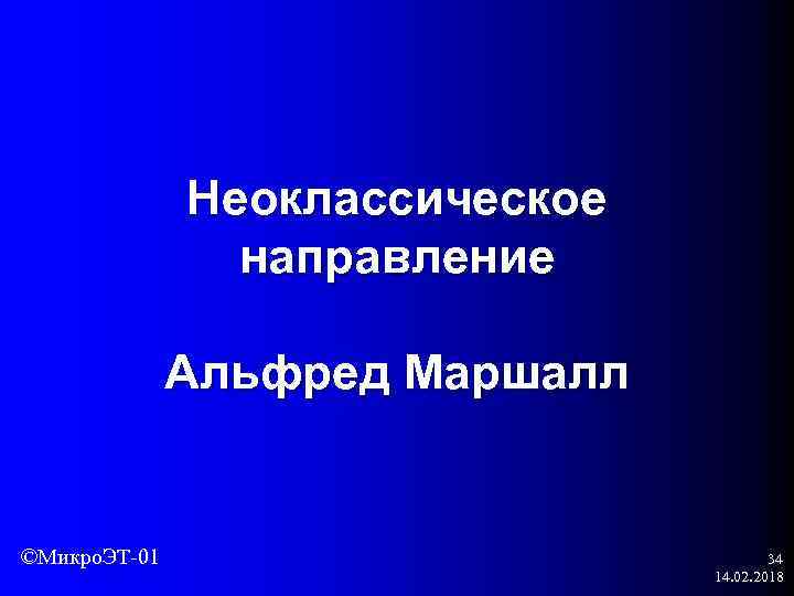 Неоклассическое направление Альфред Маршалл ©Микро. ЭТ-01 34 14. 02. 2018 