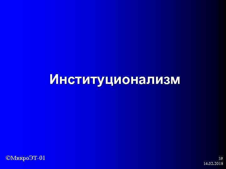Институционализм ©Микро. ЭТ-01 39 14. 02. 2018 