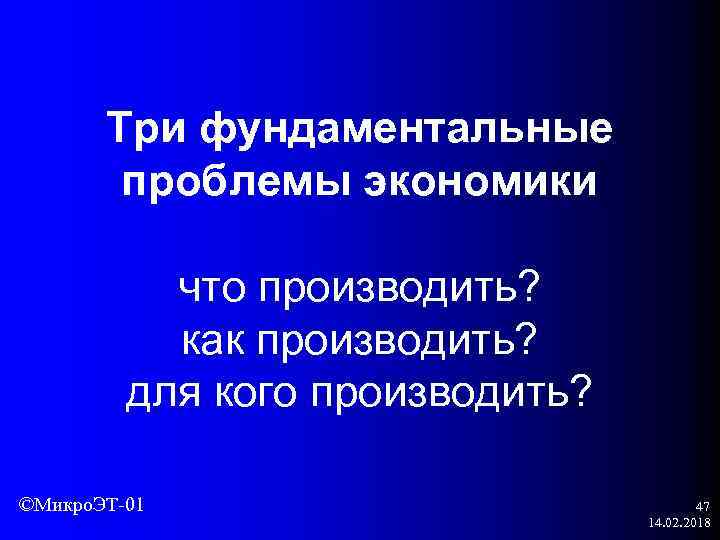 Три фундаментальные проблемы экономики что производить? как производить? для кого производить? ©Микро. ЭТ-01 47