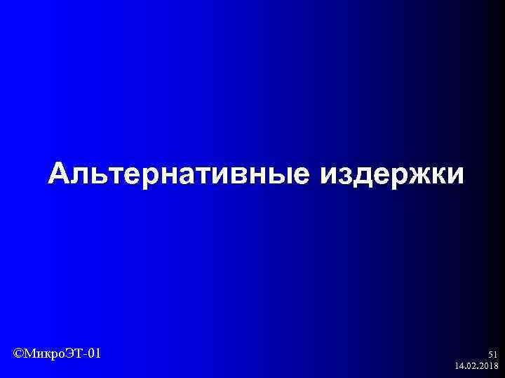 Альтернативные издержки ©Микро. ЭТ-01 51 14. 02. 2018 