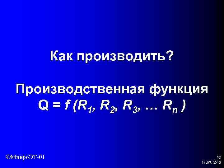 Как производить? Производственная функция Q = f (R 1, R 2, R 3, …