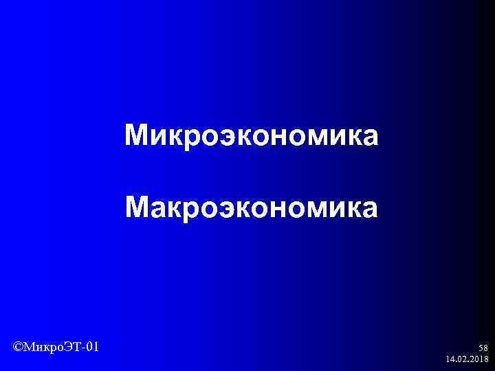 Микроэкономика Макроэкономика ©Микро. ЭТ-01 58 14. 02. 2018 