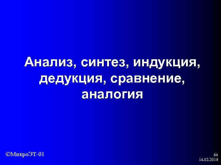 Анализ, синтез, индукция, дедукция, сравнение, аналогия ©Микро. ЭТ-01 64 14. 02. 2018 