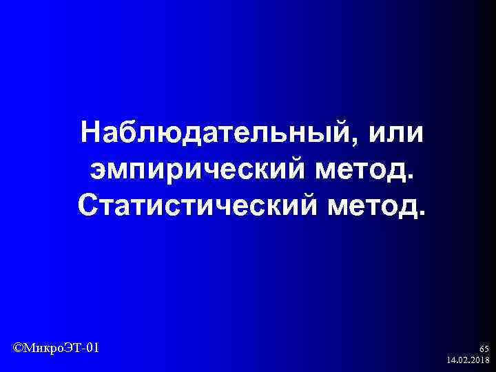 Наблюдательный, или эмпирический метод. Статистический метод. ©Микро. ЭТ-01 65 14. 02. 2018 