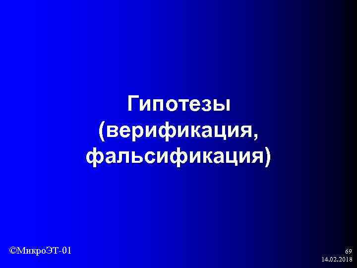 Гипотезы (верификация, фальсификация) ©Микро. ЭТ-01 69 14. 02. 2018 