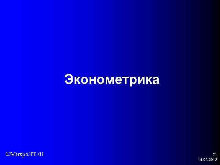 Эконометрика ©Микро. ЭТ-01 71 14. 02. 2018 
