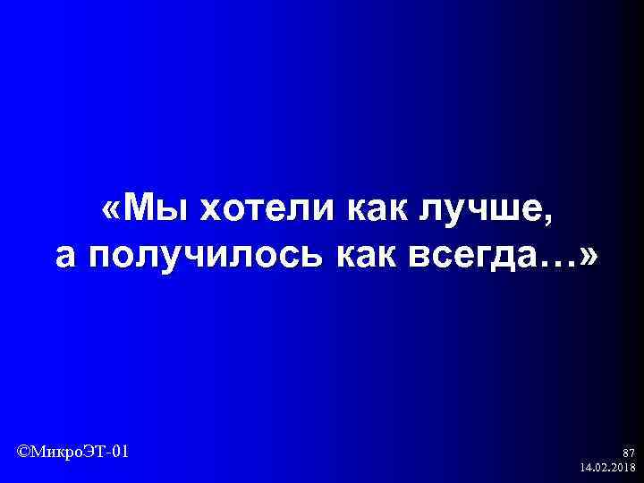  «Мы хотели как лучше, а получилось как всегда…» ©Микро. ЭТ-01 87 14. 02.