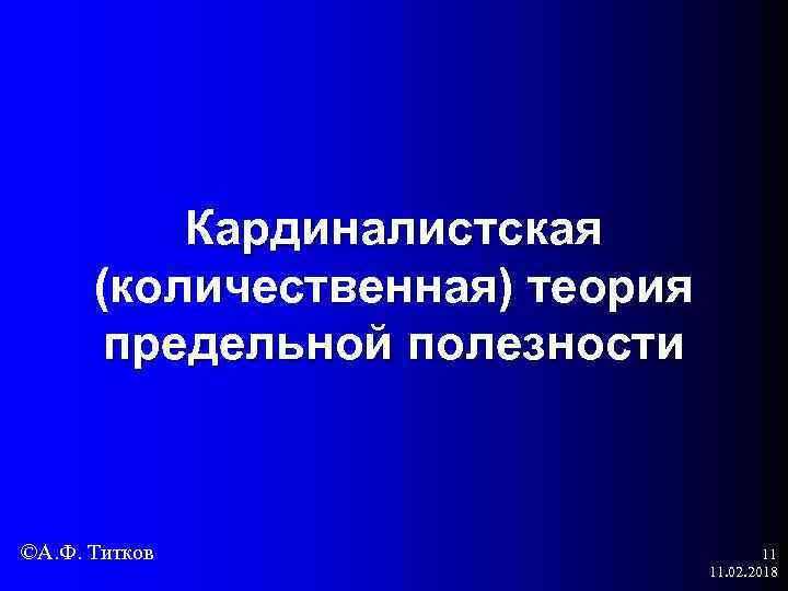 Кардиналистская (количественная) теория предельной полезности ©А. Ф. Титков 11 11. 02. 2018 