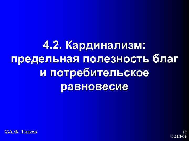 4. 2. Кардинализм: предельная полезность благ и потребительское равновесие ©А. Ф. Титков 13 11.