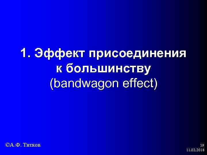 1. Эффект присоединения к большинству (bandwagon effect) ©А. Ф. Титков 39 11. 02. 2018