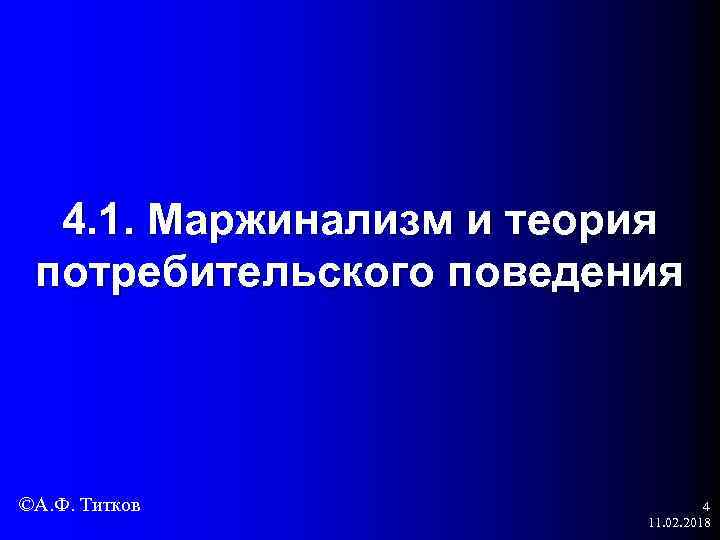 4. 1. Маржинализм и теория потребительского поведения ©А. Ф. Титков 4 11. 02. 2018