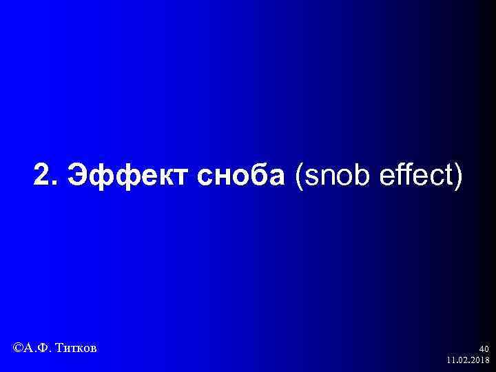 2. Эффект сноба (snob effect) ©А. Ф. Титков 40 11. 02. 2018 