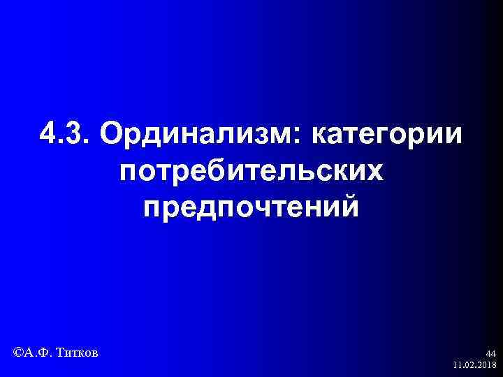 4. 3. Ординализм: категории потребительских предпочтений ©А. Ф. Титков 44 11. 02. 2018 