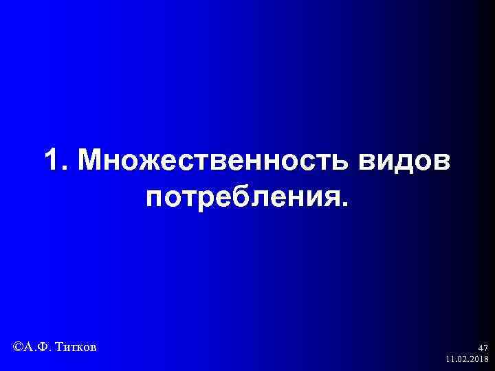 1. Множественность видов потребления. ©А. Ф. Титков 47 11. 02. 2018 