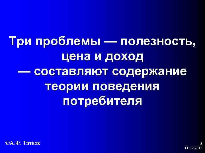 Три проблемы — полезность, цена и доход — составляют содержание теории поведения потребителя ©А.