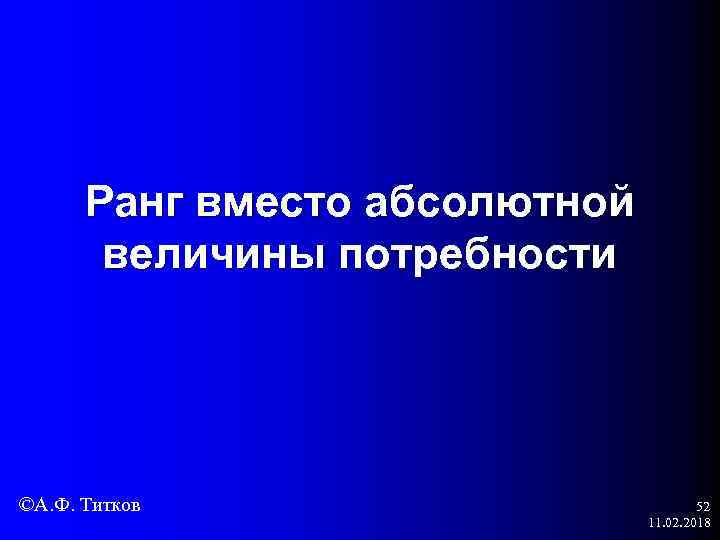 Ранг вместо абсолютной величины потребности ©А. Ф. Титков 52 11. 02. 2018 