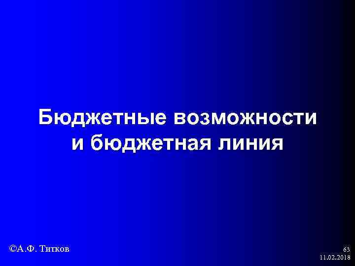 Бюджетные возможности и бюджетная линия ©А. Ф. Титков 63 11. 02. 2018 