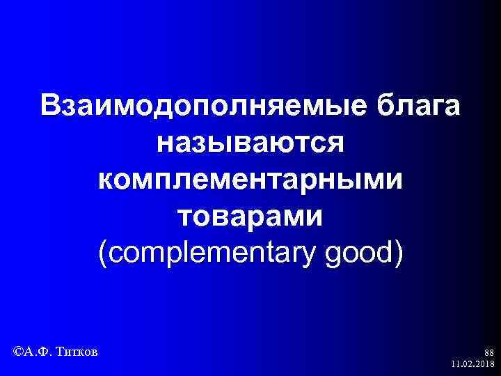 Взаимодополняемые блага называются комплементарными товарами (complementary good) ©А. Ф. Титков 88 11. 02. 2018