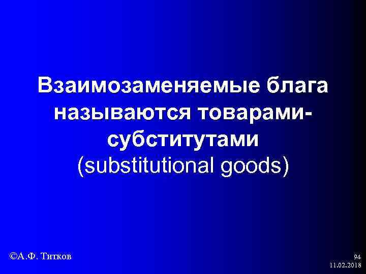 Взаимозаменяемые блага называются товарамисубститутами (substitutional goods) ©А. Ф. Титков 94 11. 02. 2018 