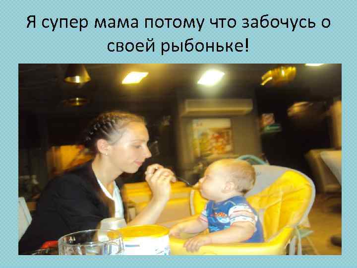 Я супер мама потому что забочусь о своей рыбоньке! 