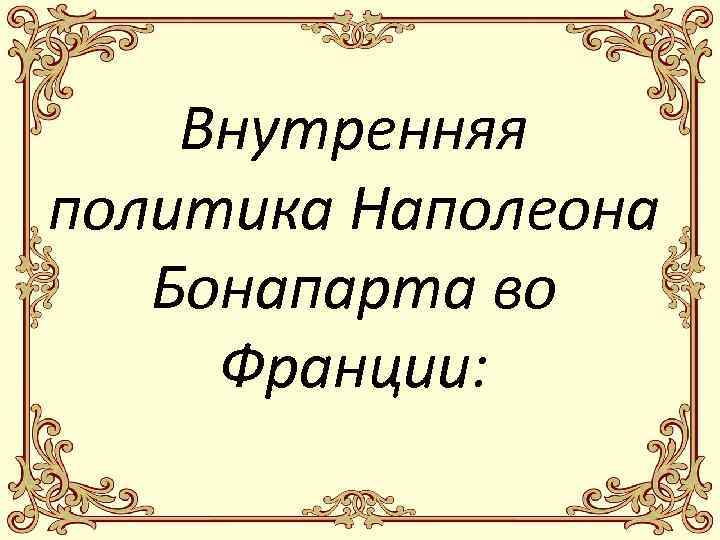Внутренняя политика Наполеона Бонапарта во Франции: 