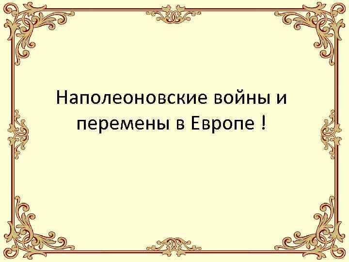Наполеоновские войны и перемены в Европе ! 