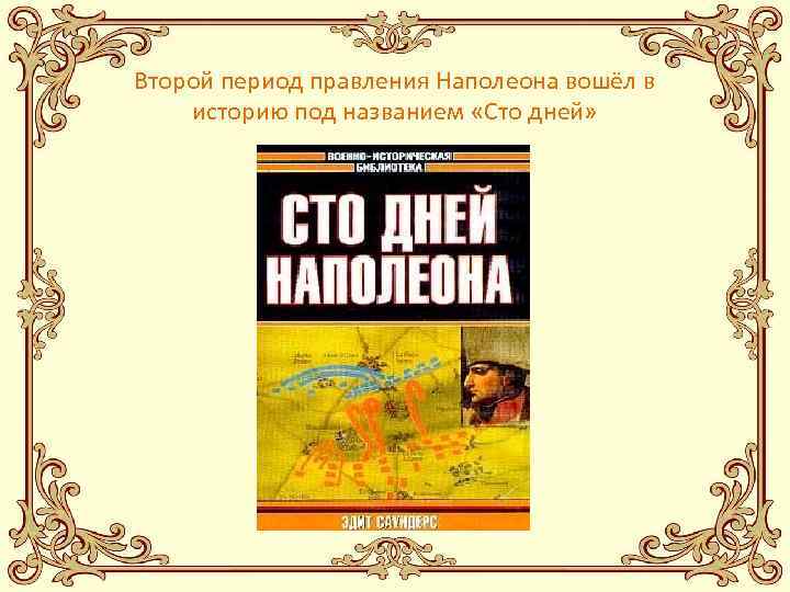 Второй период правления Наполеона вошёл в историю под названием «Сто дней» 
