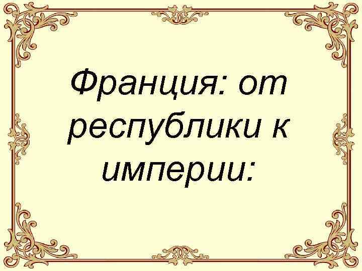 Франция: от республики к империи: 