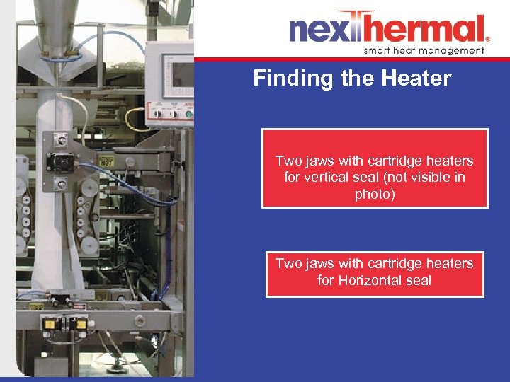 Finding the Heater Two jaws with cartridge heaters for vertical seal (not visible in