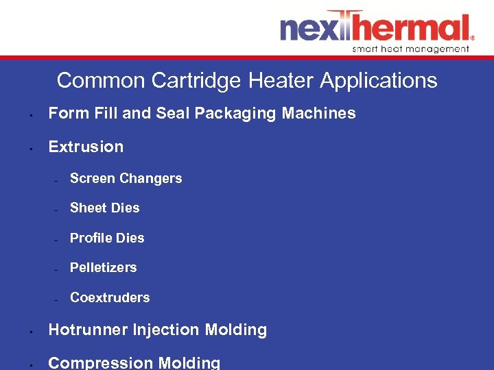 Common Cartridge Heater Applications • Form Fill and Seal Packaging Machines • Extrusion –