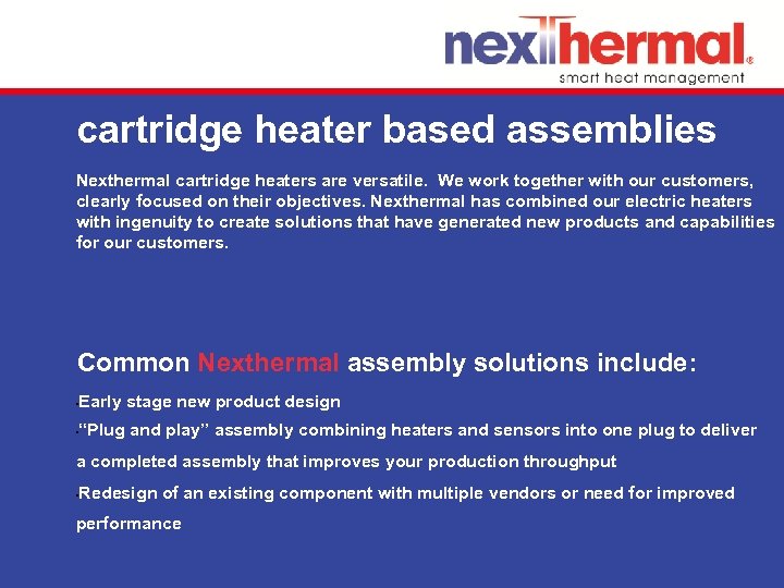 cartridge heater based assemblies Nexthermal cartridge heaters are versatile. We work together with our